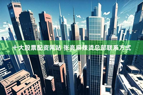 十大股票配资网站 张亮麻辣烫总部联系方式