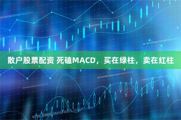 散户股票配资 死磕MACD，买在绿柱，卖在红柱