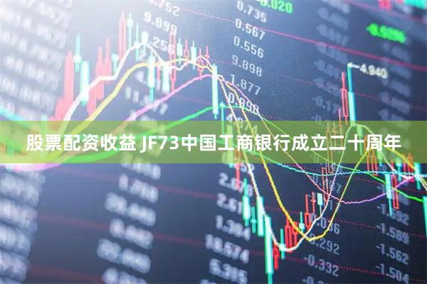 股票配资收益 JF73中国工商银行成立二十周年