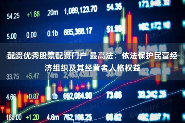 配资优秀股票配资门户 最高法：依法保护民营经济组织及其经营者人格权益