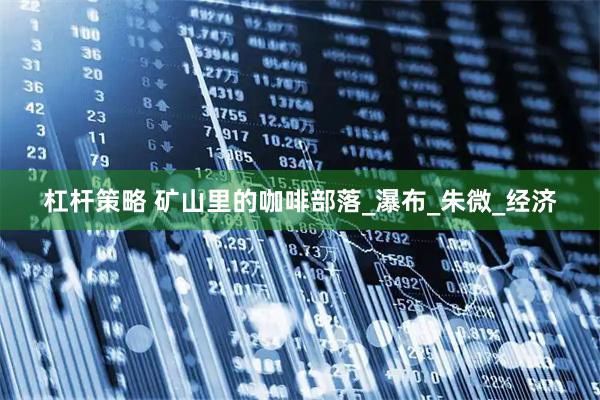 杠杆策略 矿山里的咖啡部落_瀑布_朱微_经济