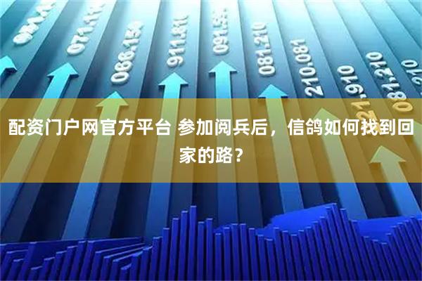 配资门户网官方平台 参加阅兵后，信鸽如何找到回家的路？