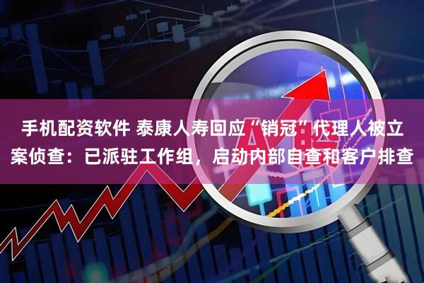 手机配资软件 泰康人寿回应“销冠”代理人被立案侦查：已派驻工作组，启动内部自查和客户排查